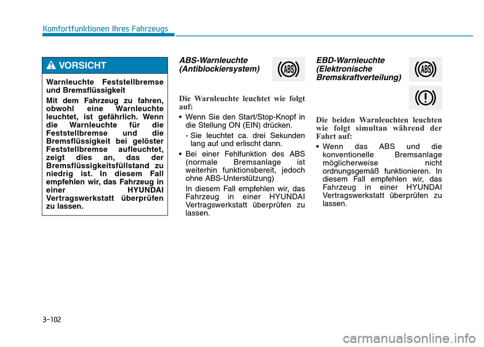 Hyundai Genesis 2016 Betriebsanleitung (in German) 3-102
Komfortfunktionen Ihres Fahrzeugs
ABS-Warnleuchte
(Antiblockiersystem)
Die Warnleuchte leuchtet wie folgt
auf:
• Wenn Sie den Start/Stop-Knopf in
die Stellung ON (EIN) drücken.
- Sie leuch Hyundai Genesis 2016 Betriebsanleitung (in German) 3-102
Komfortfunktionen Ihres Fahrzeugs
ABS-Warnleuchte
(Antiblockiersystem)
Die Warnleuchte leuchtet wie folgt
auf:
• Wenn Sie den Start/Stop-Knopf in
die Stellung ON (EIN) drücken.
- Sie leuch