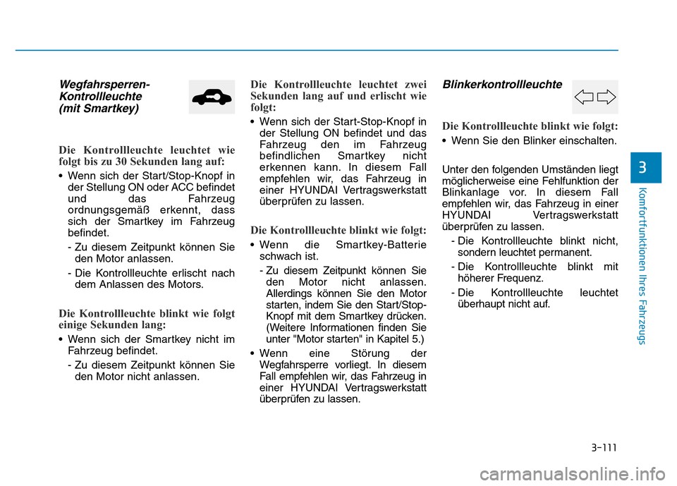 Hyundai Genesis 2016 Betriebsanleitung (in German) 3-111
Komfortfunktionen Ihres Fahrzeugs
3
Wegfahrsperren-
Kontrollleuchte
(mit Smartkey)
Die Kontrollleuchte leuchtet wie
folgt bis zu 30 Sekunden lang auf:
• Wenn sich der Start/Stop-Knopf in
der Hyundai Genesis 2016 Betriebsanleitung (in German) 3-111
Komfortfunktionen Ihres Fahrzeugs
3
Wegfahrsperren-
Kontrollleuchte
(mit Smartkey)
Die Kontrollleuchte leuchtet wie
folgt bis zu 30 Sekunden lang auf:
• Wenn sich der Start/Stop-Knopf in
der