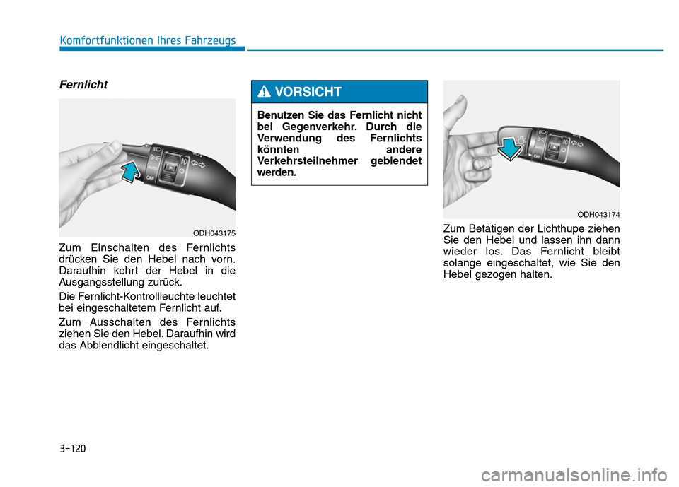 Hyundai Genesis 2016 Betriebsanleitung (in German) 3-120
Komfortfunktionen Ihres Fahrzeugs
Fernlicht
Zum Einschalten des Fernlichts
drücken Sie den Hebel nach vorn.
Daraufhin kehrt der Hebel in die
Ausgangsstellung zurück.
Die Fernlicht-Kontrollle Hyundai Genesis 2016 Betriebsanleitung (in German) 3-120
Komfortfunktionen Ihres Fahrzeugs
Fernlicht
Zum Einschalten des Fernlichts
drücken Sie den Hebel nach vorn.
Daraufhin kehrt der Hebel in die
Ausgangsstellung zurück.
Die Fernlicht-Kontrollle