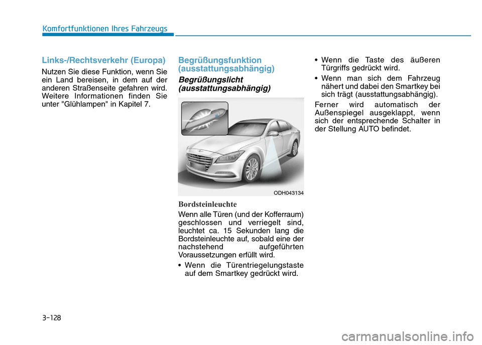 Hyundai Genesis 2016 Betriebsanleitung (in German) 3-128
Komfortfunktionen Ihres Fahrzeugs
Links-/Rechtsverkehr (Europa)
Nutzen Sie diese Funktion, wenn Sie
ein Land bereisen, in dem auf der
anderen Straßenseite gefahren wird.
Weitere Informationen Hyundai Genesis 2016 Betriebsanleitung (in German) 3-128
Komfortfunktionen Ihres Fahrzeugs
Links-/Rechtsverkehr (Europa)
Nutzen Sie diese Funktion, wenn Sie
ein Land bereisen, in dem auf der
anderen Straßenseite gefahren wird.
Weitere Informationen