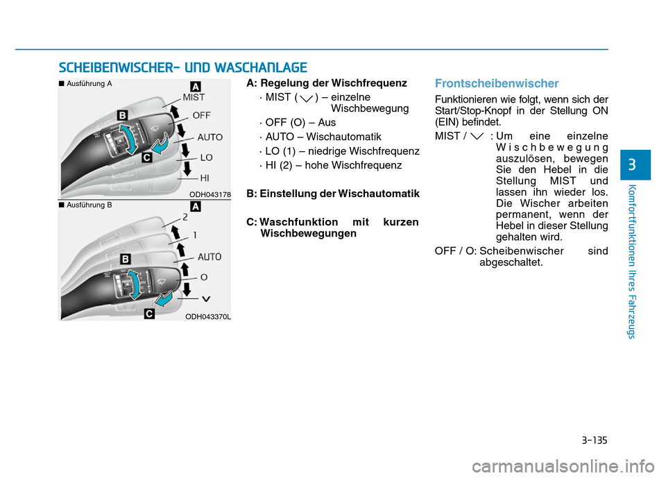 Hyundai Genesis 2016 Betriebsanleitung (in German) 3-135
Komfortfunktionen Ihres Fahrzeugs
3
A: Regelung der Wischfrequenz
· MIST ( ) – einzelne
Wischbewegung
· OFF (O) – Aus
· AUTO – Wischautomatik
· LO (1) – niedrige Wischfrequenz
· Hyundai Genesis 2016 Betriebsanleitung (in German) 3-135
Komfortfunktionen Ihres Fahrzeugs
3
A: Regelung der Wischfrequenz
· MIST ( ) – einzelne
Wischbewegung
· OFF (O) – Aus
· AUTO – Wischautomatik
· LO (1) – niedrige Wischfrequenz
·