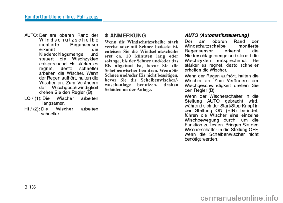 Hyundai Genesis 2016 Betriebsanleitung (in German) 3-136
Komfortfunktionen Ihres Fahrzeugs
AUTO: Der am oberen Rand der
Windschutzscheibe
montierte Regensensor
erkennt die
Niederschlagsmenge und
steuert die Wischzyklen
entsprechend. He stärker es
re Hyundai Genesis 2016 Betriebsanleitung (in German) 3-136
Komfortfunktionen Ihres Fahrzeugs
AUTO: Der am oberen Rand der
Windschutzscheibe
montierte Regensensor
erkennt die
Niederschlagsmenge und
steuert die Wischzyklen
entsprechend. He stärker es
re