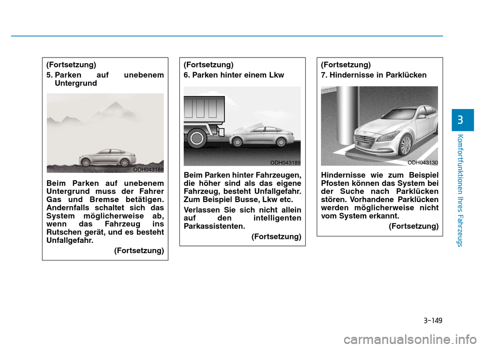 Hyundai Genesis 2016 Betriebsanleitung (in German) 3-149
Komfortfunktionen Ihres Fahrzeugs
3
(Fortsetzung)
6. Parken hinter einem Lkw
Beim Parken hinter Fahrzeugen,
die höher sind als das eigene
Fahrzeug, besteht Unfallgefahr.
Zum Beispiel Busse, L Hyundai Genesis 2016 Betriebsanleitung (in German) 3-149
Komfortfunktionen Ihres Fahrzeugs
3
(Fortsetzung)
6. Parken hinter einem Lkw
Beim Parken hinter Fahrzeugen,
die höher sind als das eigene
Fahrzeug, besteht Unfallgefahr.
Zum Beispiel Busse, L
