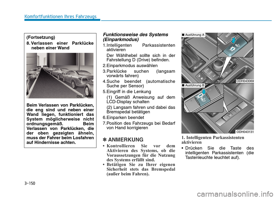 Hyundai Genesis 2016 Betriebsanleitung (in German) 3-150
Komfortfunktionen Ihres Fahrzeugs
Funktionsweise des Systems
(Einparkmodus)
1.Intelligenten Parkassistenten
aktivieren
Der Wählhebel sollte sich in der
Fahrstellung D (Drive) befinden.
2.Einp Hyundai Genesis 2016 Betriebsanleitung (in German) 3-150
Komfortfunktionen Ihres Fahrzeugs
Funktionsweise des Systems
(Einparkmodus)
1.Intelligenten Parkassistenten
aktivieren
Der Wählhebel sollte sich in der
Fahrstellung D (Drive) befinden.
2.Einp