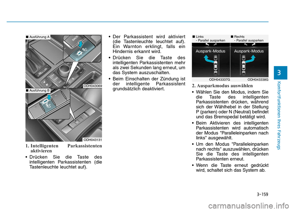 Hyundai Genesis 2016  Betriebsanleitung (in German) 3-159
Komfortfunktionen Ihres Fahrzeugs 
3
1. Intelligenten  Parkassistenten
aktivieren
• Drücken Sie die Taste des
intelligenten Parkassistenten (die
Tastenleuchte leuchtet auf).• Der Parkassist