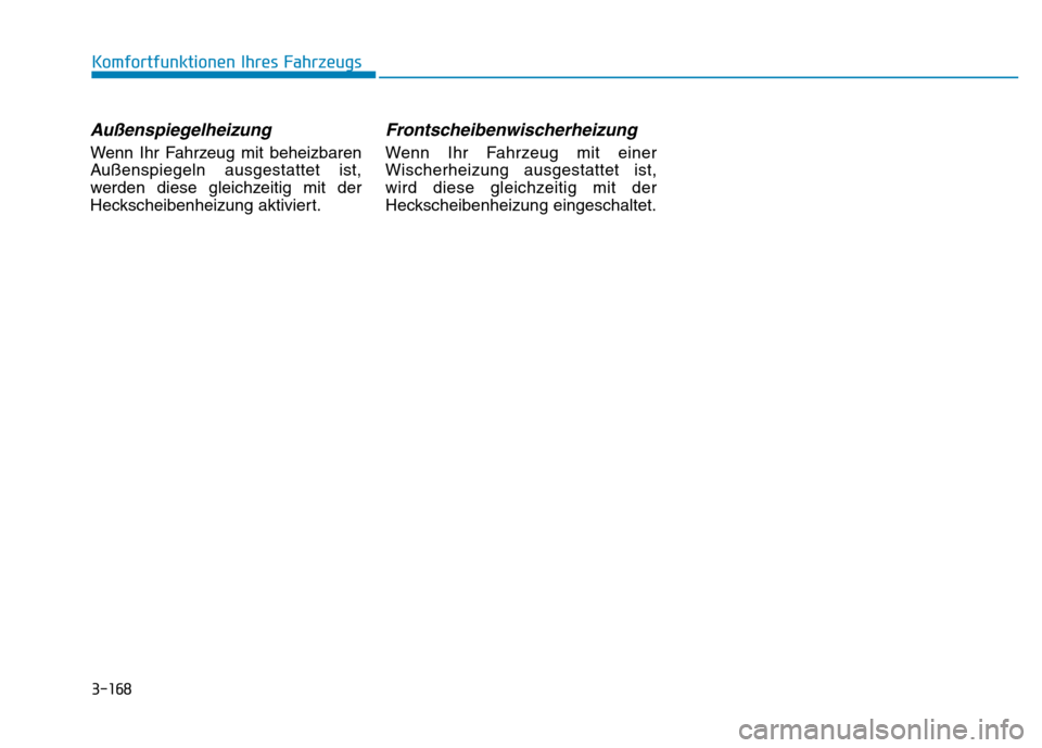 Hyundai Genesis 2016 Betriebsanleitung (in German) 3-168
Komfortfunktionen Ihres Fahrzeugs
Außenspiegelheizung
Wenn Ihr Fahrzeug mit beheizbaren
Außenspiegeln ausgestattet ist,
werden diese gleichzeitig mit der
Heckscheibenheizung aktiviert.
Front Hyundai Genesis 2016 Betriebsanleitung (in German) 3-168
Komfortfunktionen Ihres Fahrzeugs
Außenspiegelheizung
Wenn Ihr Fahrzeug mit beheizbaren
Außenspiegeln ausgestattet ist,
werden diese gleichzeitig mit der
Heckscheibenheizung aktiviert.
Front