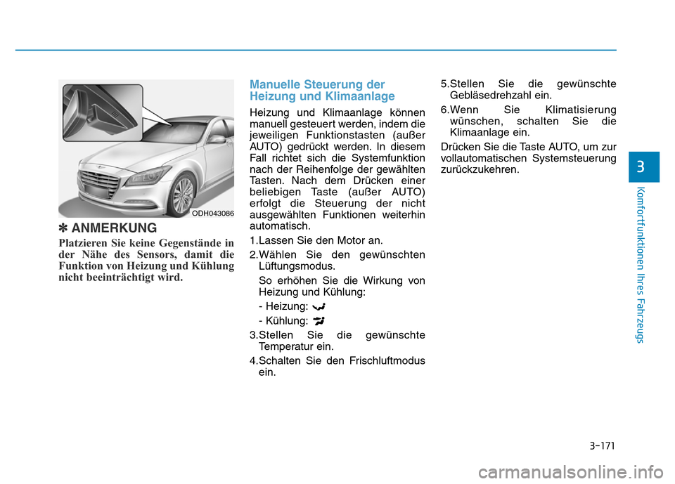 Hyundai Genesis 2016 Betriebsanleitung (in German) 3-171
Komfortfunktionen Ihres Fahrzeugs
3
✽ANMERKUNG
Platzieren Sie keine Gegenstände in
der Nähe des Sensors, damit die
Funktion von Heizung und Kühlung
nicht beeinträchtigt wird.
Manuelle Ste Hyundai Genesis 2016 Betriebsanleitung (in German) 3-171
Komfortfunktionen Ihres Fahrzeugs
3
✽ANMERKUNG
Platzieren Sie keine Gegenstände in
der Nähe des Sensors, damit die
Funktion von Heizung und Kühlung
nicht beeinträchtigt wird.
Manuelle Ste