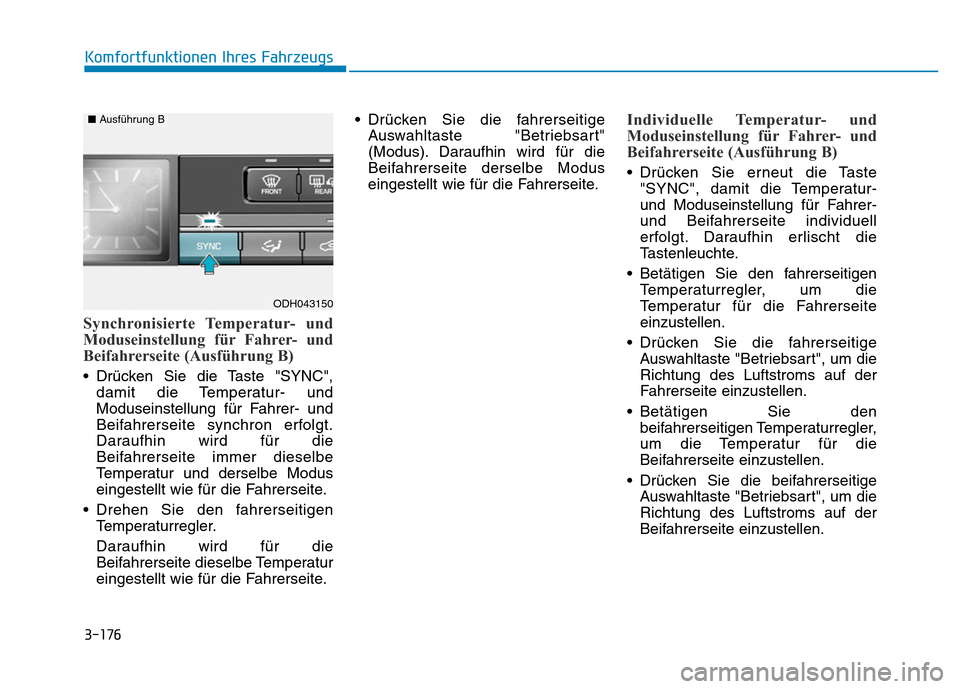 Hyundai Genesis 2016 Betriebsanleitung (in German) 3-176
Komfortfunktionen Ihres Fahrzeugs
Synchronisierte Temperatur- und
Moduseinstellung für Fahrer- und
Beifahrerseite (Ausführung B)
• Drücken Sie die Taste "SYNC",
damit die Temperatur- und
Hyundai Genesis 2016 Betriebsanleitung (in German) 3-176
Komfortfunktionen Ihres Fahrzeugs
Synchronisierte Temperatur- und
Moduseinstellung für Fahrer- und
Beifahrerseite (Ausführung B)
• Drücken Sie die Taste "SYNC",
damit die Temperatur- und
