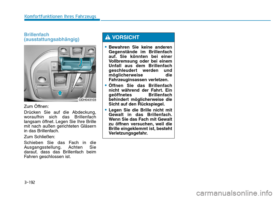 Hyundai Genesis 2016  Betriebsanleitung (in German) 3-192
Komfortfunktionen Ihres Fahrzeugs 
Brillenfach
(ausstattungsabhängig) 
Zum Öffnen:
Drücken Sie auf die Abdeckung,
woraufhin sich das Brillenfach
langsam öffnet. Legen Sie Ihre Brille
mit nac