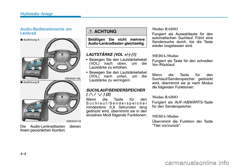 Hyundai Genesis 2016  Betriebsanleitung (in German) Audio-Bedienelemente am
Lenkrad
Die Audio-Lenkradtasten dienen
Ihrem persönlichen Komfort.
LAUTSTÄRKE (VOL +/-) (1) 
• Bewegen Sie den Lautstärkehebel
(VOL) nach oben, um die
Lautstärke zu erhö