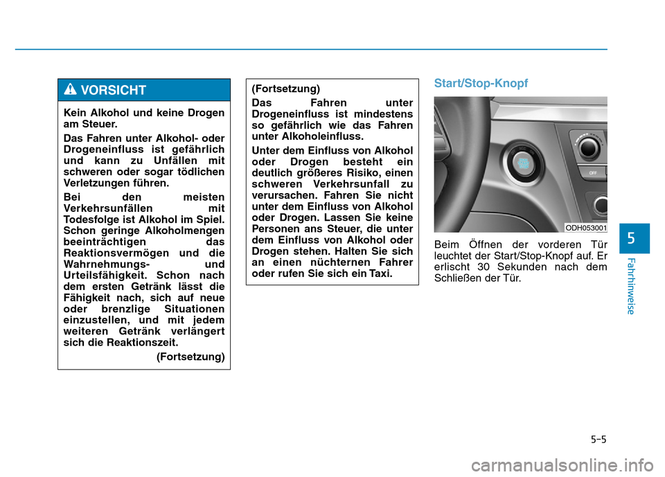 Hyundai Genesis 2016  Betriebsanleitung (in German) 5-5
Fahrhinweise
5
Start/Stop-Knopf 
Beim Öffnen der vorderen Tür
leuchtet der Start/Stop-Knopf auf. Er
erlischt 30 Sekunden nach dem
Schließen der Tür. Kein Alkohol und keine Drogen
am Steuer.
Da