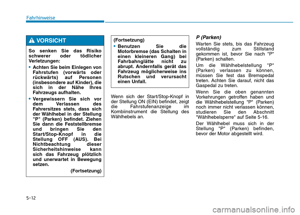 Hyundai Genesis 2016  Betriebsanleitung (in German) 5-12
Fahrhinweise
Wenn sich der Start/Stop-Knopf in
der Stellung ON (EIN) befindet, zeigt
die Fahrstufenanzeige im
Kombiinstrument die Stellung des
Wählhebels an.
P (Parken) 
Warten Sie stets, bis da