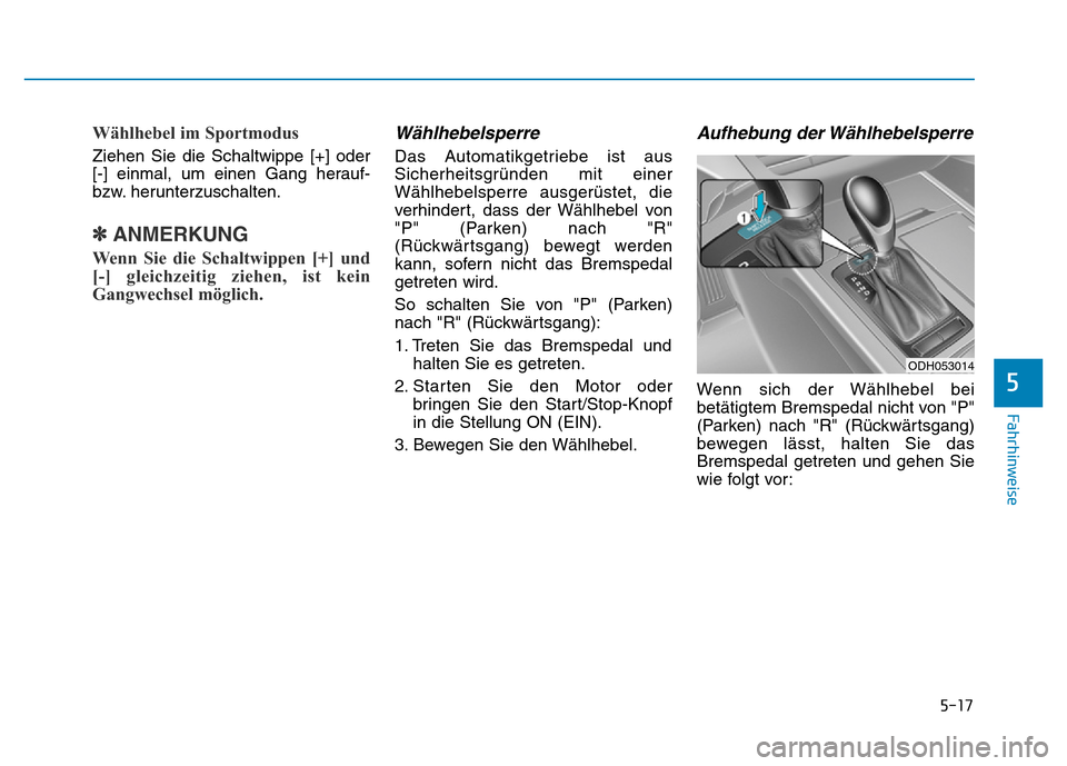Hyundai Genesis 2016  Betriebsanleitung (in German) 5-17
Fahrhinweise
5
Wählhebel im Sportmodus 
Ziehen Sie die Schaltwippe [+] oder
[-] einmal, um einen Gang herauf-
bzw. herunterzuschalten.
✽ANMERKUNG
Wenn Sie die Schaltwippen [+] und
[-] gleichze