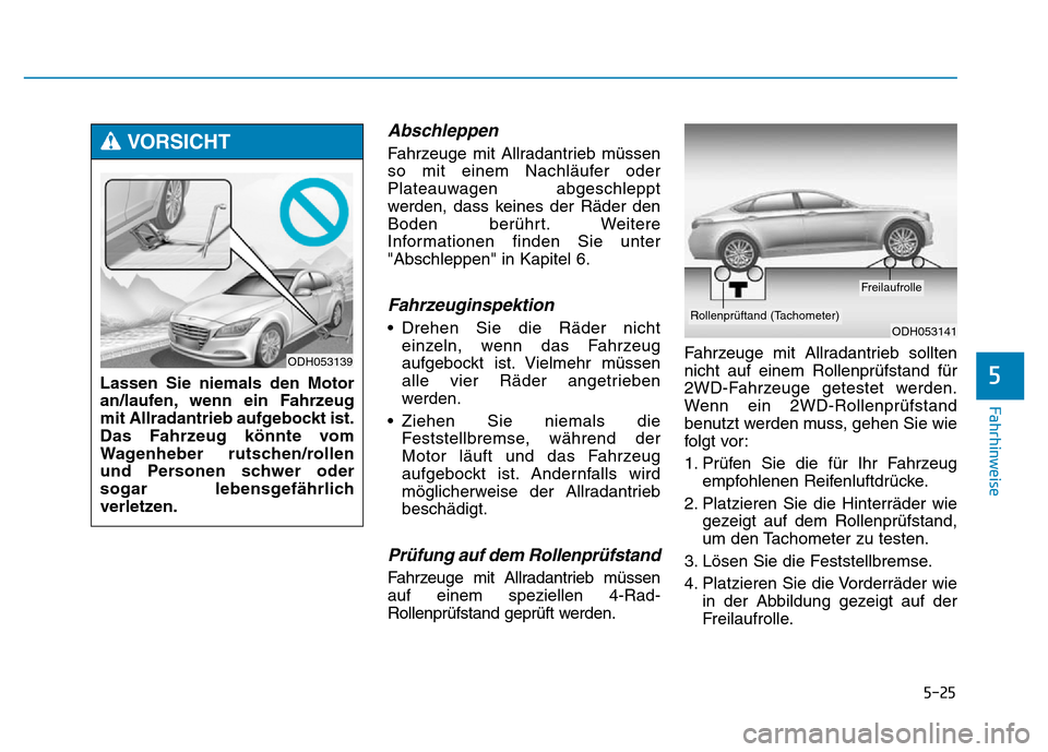 Hyundai Genesis 2016  Betriebsanleitung (in German) 5-25
Fahrhinweise
Abschleppen 
Fahrzeuge mit Allradantrieb müssen
so mit einem Nachläufer oder
Plateauwagen abgeschleppt
werden, dass keines der Räder den
Boden berührt. Weitere
Informationen find