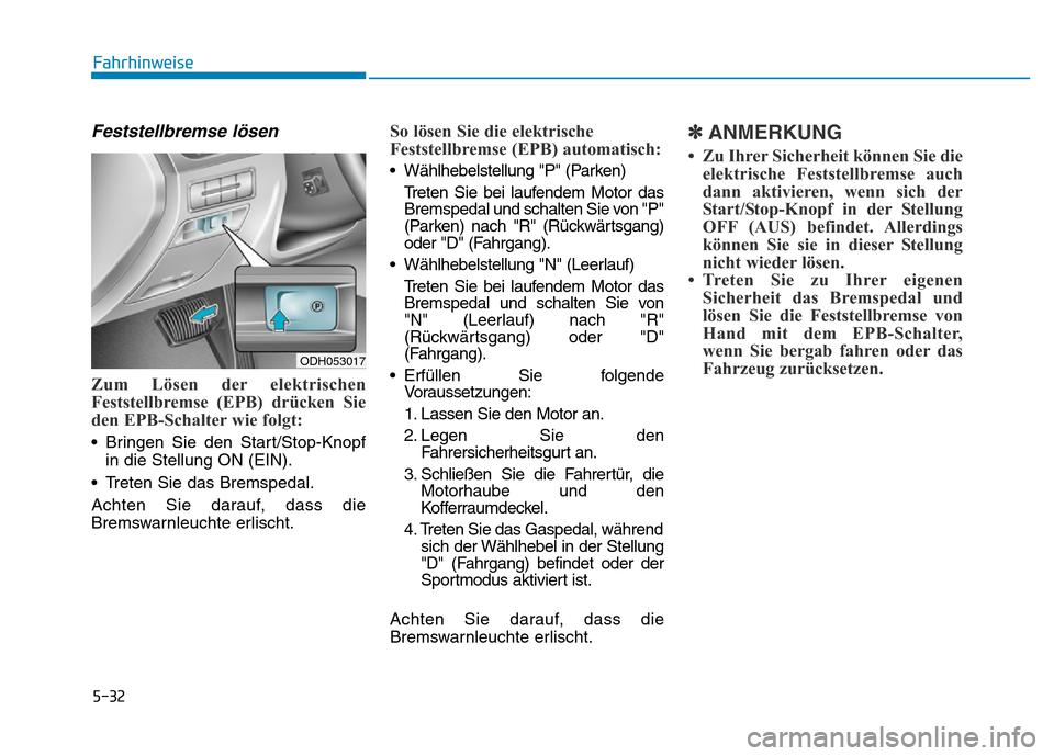 Hyundai Genesis 2016  Betriebsanleitung (in German) 5-32
Fahrhinweise
Feststellbremse lösen 
Zum Lösen der elektrischen
Feststellbremse (EPB) drücken Sie
den EPB-Schalter wie folgt: 
• Bringen Sie den Start/Stop-Knopf
in die Stellung ON (EIN).
•