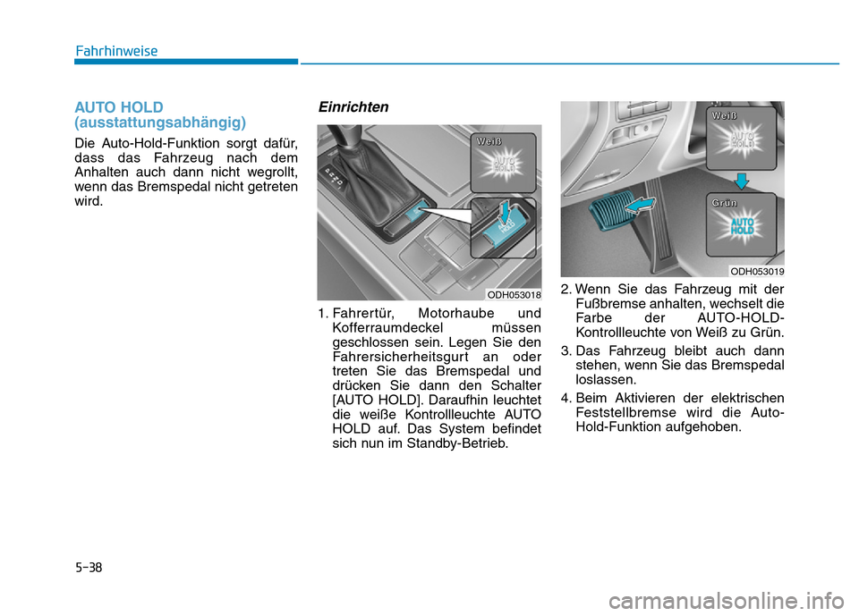 Hyundai Genesis 2016  Betriebsanleitung (in German) 5-38
Fahrhinweise
AUTO HOLD
(ausstattungsabhängig) 
Die Auto-Hold-Funktion sorgt dafür,
dass das Fahrzeug nach dem
Anhalten auch dann nicht wegrollt,
wenn das Bremspedal nicht getreten
wird.
Einrich