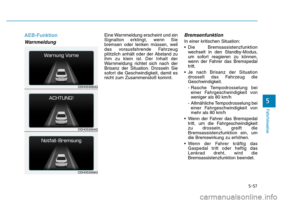 Hyundai Genesis 2016 Betriebsanleitung (in German) 5-57
Fahrhinweise
5
AEB-Funktion
Warnmeldung
Eine Warnmeldung erscheint und ein
Signalton erklingt, wenn Sie
bremsen oder lenken müssen, weil
das vorausfahrende Fahrzeug
plötzlich anhält oder der Hyundai Genesis 2016 Betriebsanleitung (in German) 5-57
Fahrhinweise
5
AEB-Funktion
Warnmeldung
Eine Warnmeldung erscheint und ein
Signalton erklingt, wenn Sie
bremsen oder lenken müssen, weil
das vorausfahrende Fahrzeug
plötzlich anhält oder der