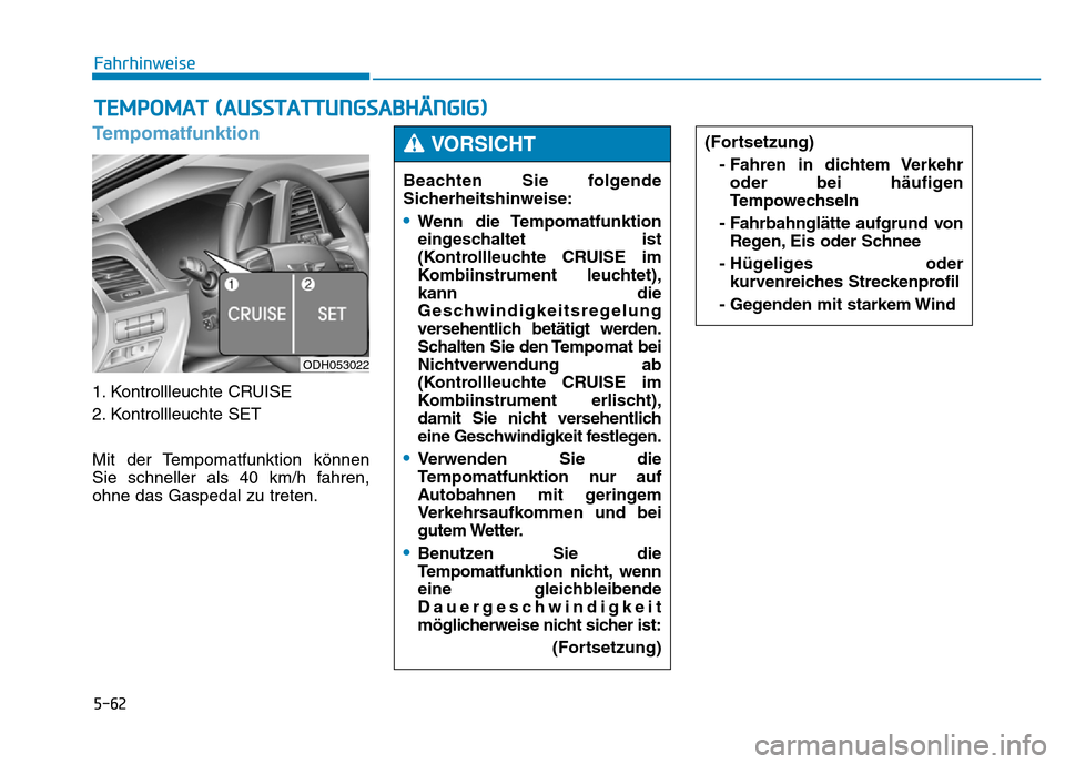 Hyundai Genesis 2016 Betriebsanleitung (in German) 5-62
Fahrhinweise
Tempomatfunktion
1. Kontrollleuchte CRUISE
2. Kontrollleuchte SET
Mit der Tempomatfunktion können
Sie schneller als 40 km/h fahren,
ohne das Gaspedal zu treten.
TEMPOMAT (AUSSTATTU Hyundai Genesis 2016 Betriebsanleitung (in German) 5-62
Fahrhinweise
Tempomatfunktion
1. Kontrollleuchte CRUISE
2. Kontrollleuchte SET
Mit der Tempomatfunktion können
Sie schneller als 40 km/h fahren,
ohne das Gaspedal zu treten.
TEMPOMAT (AUSSTATTU
