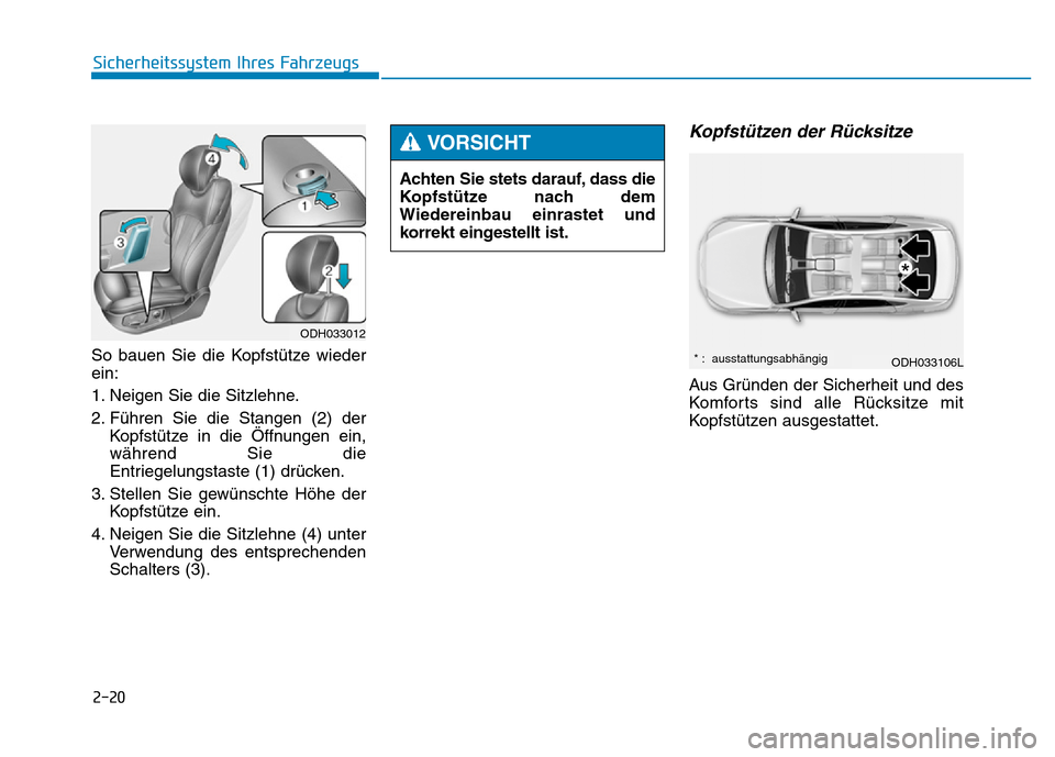 Hyundai Genesis 2016 Betriebsanleitung (in German) 2-20
Sicherheitssystem Ihres Fahrzeugs
So bauen Sie die Kopfstütze wieder
ein:
1. Neigen Sie die Sitzlehne.
2. Führen Sie die Stangen (2) der
Kopfstütze in die Öffnungen ein,
während Sie die
Entr Hyundai Genesis 2016 Betriebsanleitung (in German) 2-20
Sicherheitssystem Ihres Fahrzeugs
So bauen Sie die Kopfstütze wieder
ein:
1. Neigen Sie die Sitzlehne.
2. Führen Sie die Stangen (2) der
Kopfstütze in die Öffnungen ein,
während Sie die
Entr