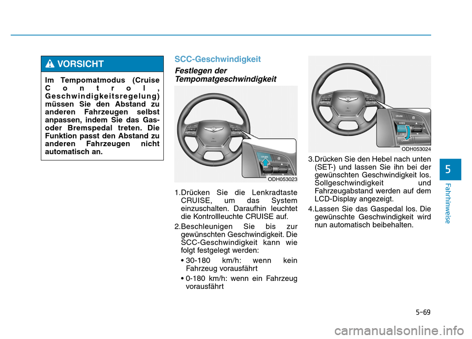 Hyundai Genesis 2016 Betriebsanleitung (in German) 5-69
Fahrhinweise
SCC-Geschwindigkeit
Festlegen der
Tempomatgeschwindigkeit
1.Drücken Sie die Lenkradtaste
CRUISE, um das System
einzuschalten. Daraufhin leuchtet
die Kontrollleuchte CRUISE auf.
2. Hyundai Genesis 2016 Betriebsanleitung (in German) 5-69
Fahrhinweise
SCC-Geschwindigkeit
Festlegen der
Tempomatgeschwindigkeit
1.Drücken Sie die Lenkradtaste
CRUISE, um das System
einzuschalten. Daraufhin leuchtet
die Kontrollleuchte CRUISE auf.
2.