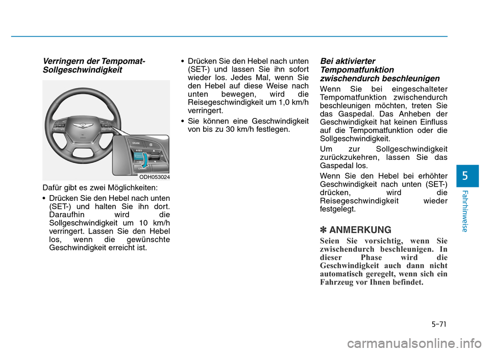 Hyundai Genesis 2016 Betriebsanleitung (in German) 5-71
Fahrhinweise
5
Verringern der Tempomat-
Sollgeschwindigkeit
Dafür gibt es zwei Möglichkeiten:
• Drücken Sie den Hebel nach unten
(SET-) und halten Sie ihn dort.
Daraufhin wird die
Sollgesch Hyundai Genesis 2016 Betriebsanleitung (in German) 5-71
Fahrhinweise
5
Verringern der Tempomat-
Sollgeschwindigkeit
Dafür gibt es zwei Möglichkeiten:
• Drücken Sie den Hebel nach unten
(SET-) und halten Sie ihn dort.
Daraufhin wird die
Sollgesch