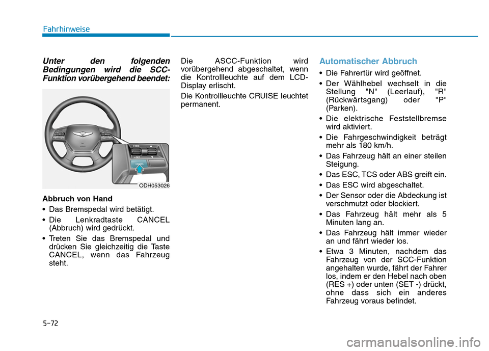 Hyundai Genesis 2016 Betriebsanleitung (in German) 5-72
Fahrhinweise
Unter den folgenden
Bedingungen wird die SCC-
Funktion vorübergehend beendet:
Abbruch von Hand
• Das Bremspedal wird betätigt.
• Die Lenkradtaste CANCEL
(Abbruch) wird gedrüc Hyundai Genesis 2016 Betriebsanleitung (in German) 5-72
Fahrhinweise
Unter den folgenden
Bedingungen wird die SCC-
Funktion vorübergehend beendet:
Abbruch von Hand
• Das Bremspedal wird betätigt.
• Die Lenkradtaste CANCEL
(Abbruch) wird gedrüc
