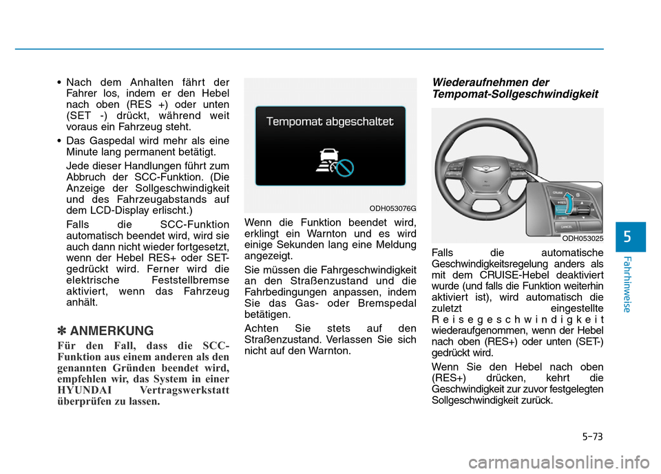 Hyundai Genesis 2016 Betriebsanleitung (in German) 5-73
Fahrhinweise
5
• Nach dem Anhalten fährt der
Fahrer los, indem er den Hebel
nach oben (RES +) oder unten
(SET -) drückt, während weit
voraus ein Fahrzeug steht.
• Das Gaspedal wird mehr al Hyundai Genesis 2016 Betriebsanleitung (in German) 5-73
Fahrhinweise
5
• Nach dem Anhalten fährt der
Fahrer los, indem er den Hebel
nach oben (RES +) oder unten
(SET -) drückt, während weit
voraus ein Fahrzeug steht.
• Das Gaspedal wird mehr al