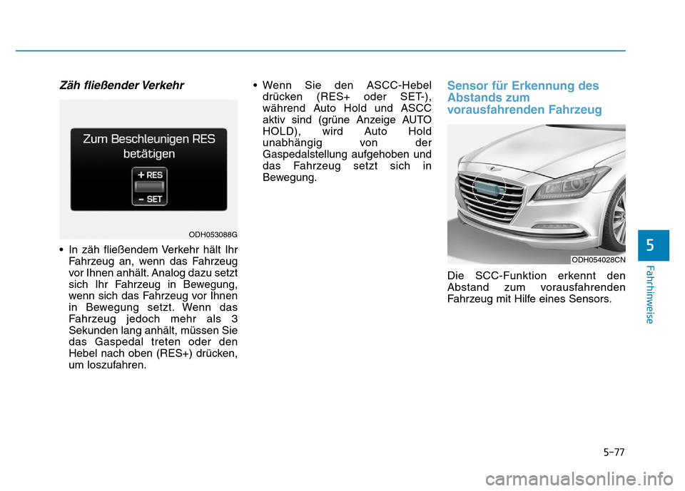 Hyundai Genesis 2016 Betriebsanleitung (in German) 5-77
Fahrhinweise
5
Zäh fließender Verkehr
• In zäh fließendem Verkehr hält Ihr
Fahrzeug an, wenn das Fahrzeug
vor Ihnen anhält. Analog dazu setzt
sich Ihr Fahrzeug in Bewegung,
wenn sich das Hyundai Genesis 2016 Betriebsanleitung (in German) 5-77
Fahrhinweise
5
Zäh fließender Verkehr
• In zäh fließendem Verkehr hält Ihr
Fahrzeug an, wenn das Fahrzeug
vor Ihnen anhält. Analog dazu setzt
sich Ihr Fahrzeug in Bewegung,
wenn sich das