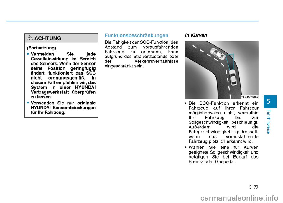 Hyundai Genesis 2016 Betriebsanleitung (in German) 5-79
Fahrhinweise
5
Funktionsbeschränkungen
Die Fähigkeit der SCC-Funktion, den
Abstand zum vorausfahrenden
Fahrzeug zu erkennen, kann
aufgrund des Straßenzustands oder
der Verkehrsverhältnisse
e Hyundai Genesis 2016 Betriebsanleitung (in German) 5-79
Fahrhinweise
5
Funktionsbeschränkungen
Die Fähigkeit der SCC-Funktion, den
Abstand zum vorausfahrenden
Fahrzeug zu erkennen, kann
aufgrund des Straßenzustands oder
der Verkehrsverhältnisse
e