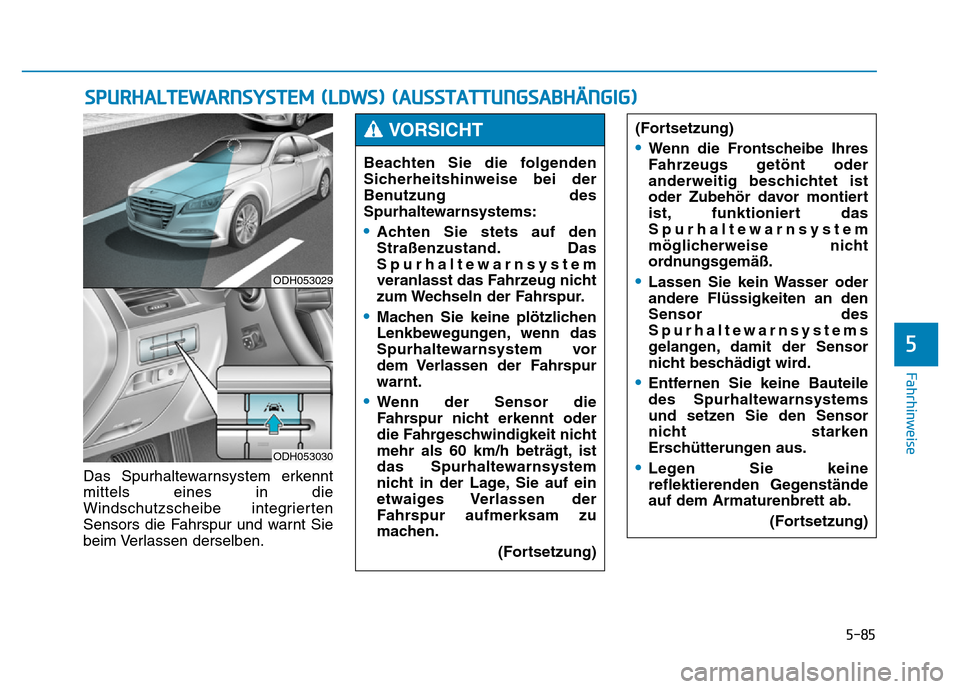 Hyundai Genesis 2016 Betriebsanleitung (in German) 5-85
Fahrhinweise
5
Das Spurhaltewarnsystem erkennt
mittels eines in die
Windschutzscheibe integrierten
Sensors die Fahrspur und warnt Sie
beim Verlassen derselben.
SPURHALTEWARNSYSTEM (LDWS) (AUSSTAT Hyundai Genesis 2016 Betriebsanleitung (in German) 5-85
Fahrhinweise
5
Das Spurhaltewarnsystem erkennt
mittels eines in die
Windschutzscheibe integrierten
Sensors die Fahrspur und warnt Sie
beim Verlassen derselben.
SPURHALTEWARNSYSTEM (LDWS) (AUSSTAT