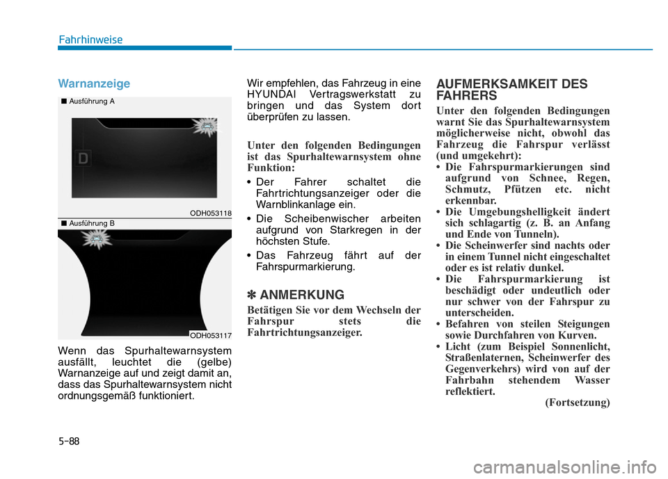 Hyundai Genesis 2016 Betriebsanleitung (in German) 5-88
Fahrhinweise
Warnanzeige
Wenn das Spurhaltewarnsystem
ausfällt, leuchtet die (gelbe)
Warnanzeige auf und zeigt damit an,
dass das Spurhaltewarnsystem nicht
ordnungsgemäß funktioniert.Wir empf Hyundai Genesis 2016 Betriebsanleitung (in German) 5-88
Fahrhinweise
Warnanzeige
Wenn das Spurhaltewarnsystem
ausfällt, leuchtet die (gelbe)
Warnanzeige auf und zeigt damit an,
dass das Spurhaltewarnsystem nicht
ordnungsgemäß funktioniert.Wir empf