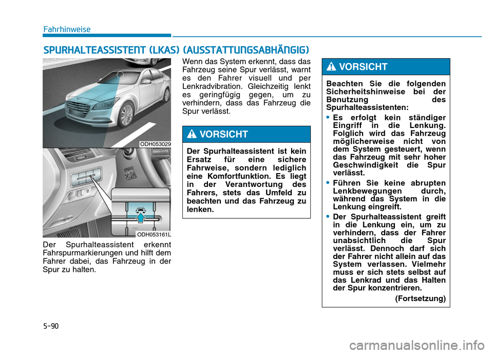 Hyundai Genesis 2016 Betriebsanleitung (in German) 5-90
Fahrhinweise
Der Spurhalteassistent erkennt
Fahrspurmarkierungen und hilft dem
Fahrer dabei, das Fahrzeug in der
Spur zu halten.Wenn das System erkennt, dass das
Fahrzeug seine Spur verlässt, wa Hyundai Genesis 2016 Betriebsanleitung (in German) 5-90
Fahrhinweise
Der Spurhalteassistent erkennt
Fahrspurmarkierungen und hilft dem
Fahrer dabei, das Fahrzeug in der
Spur zu halten.Wenn das System erkennt, dass das
Fahrzeug seine Spur verlässt, wa