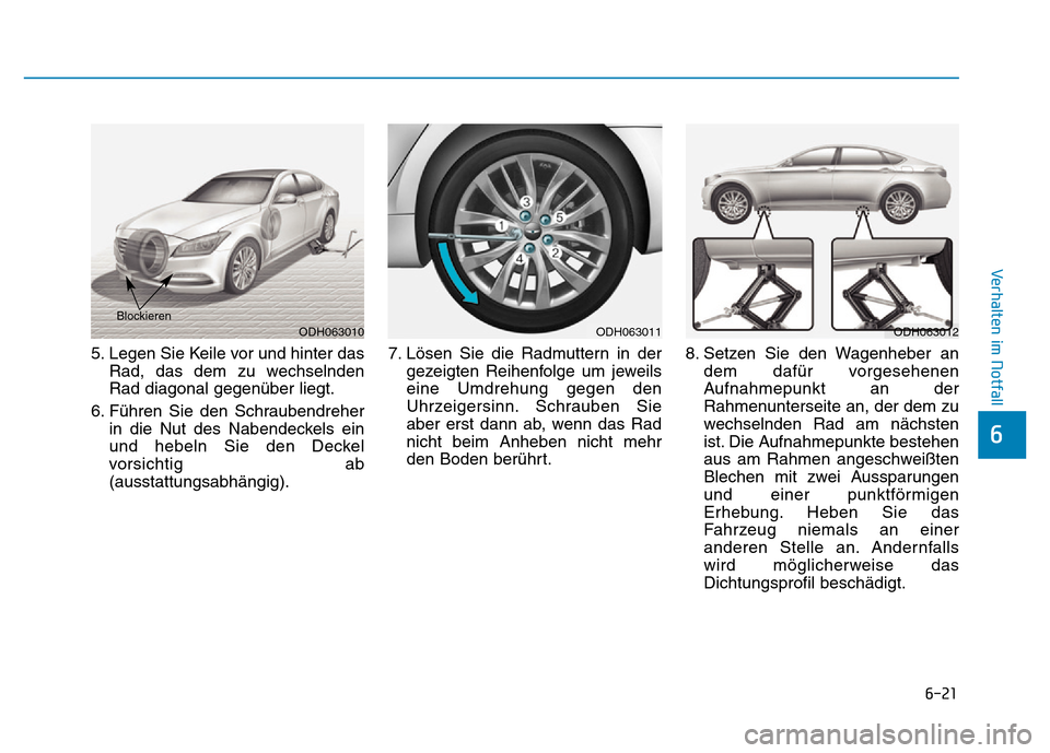 Hyundai Genesis 2016  Betriebsanleitung (in German) 6-21
Verhalten im Notfall 
6
5. Legen Sie Keile vor und hinter das
Rad, das dem zu wechselnden
Rad diagonal gegenüber liegt.
6. Führen Sie den Schraubendreher
in die Nut des Nabendeckels ein
und heb