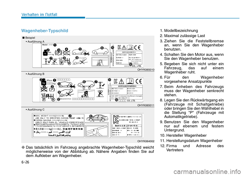 Hyundai Genesis 2016  Betriebsanleitung (in German) 6-26
Verhalten im Notfall 
Wagenheber-Typschild 1. Modellbezeichnung 
2. Maximal zulässige Last 
3. Ziehen Sie die Feststellbremse
an, wenn Sie den Wagenheber
benutzen.
4. Schalten Sie den Motor aus,