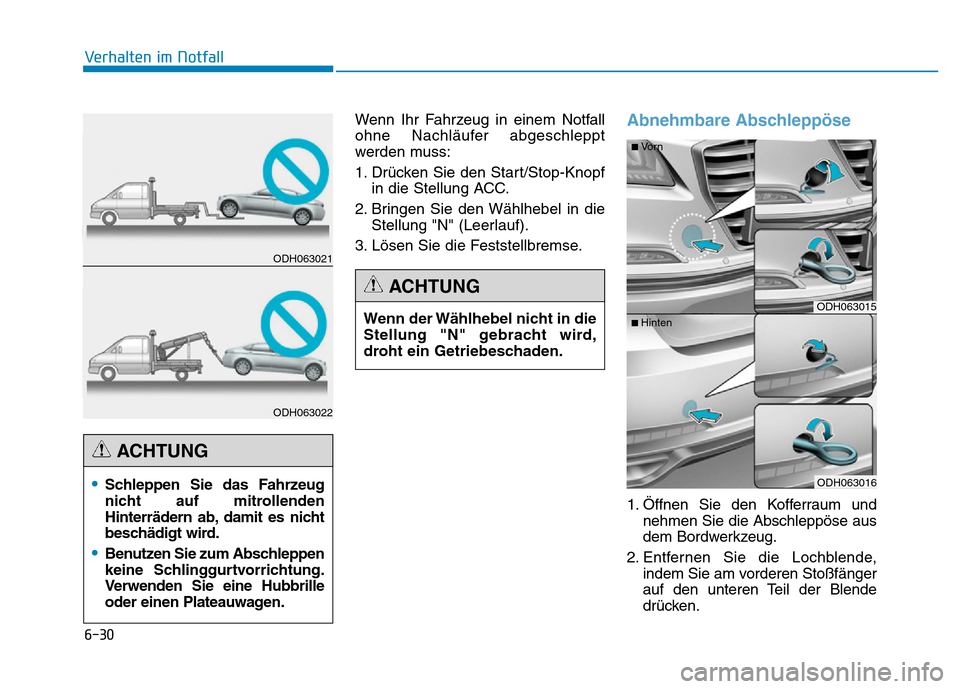Hyundai Genesis 2016  Betriebsanleitung (in German) 6-30
Verhalten im Notfall 
Wenn Ihr Fahrzeug in einem Notfall
ohne Nachläufer abgeschleppt
werden muss:
1. Drücken Sie den Start/Stop-Knopf
in die Stellung ACC.
2. Bringen Sie den Wählhebel in die
