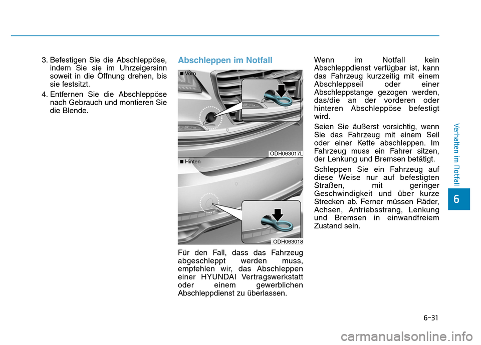 Hyundai Genesis 2016  Betriebsanleitung (in German) 6-31
Verhalten im Notfall 
6
3. Befestigen Sie die Abschleppöse,
indem Sie sie im Uhrzeigersinn
soweit in die Öffnung drehen, bis
sie festsitzt.
4. Entfernen Sie die Abschleppöse
nach Gebrauch und 