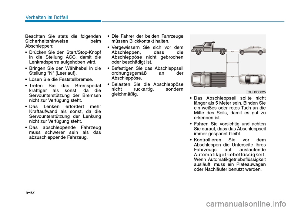 Hyundai Genesis 2016  Betriebsanleitung (in German) 6-32
Verhalten im Notfall 
Beachten Sie stets die folgenden
Sicherheitshinweise beim
Abschleppen:
• Drücken Sie den Start/Stop-Knopf
in die Stellung ACC, damit die
Lenkradsperre aufgehoben wird.
