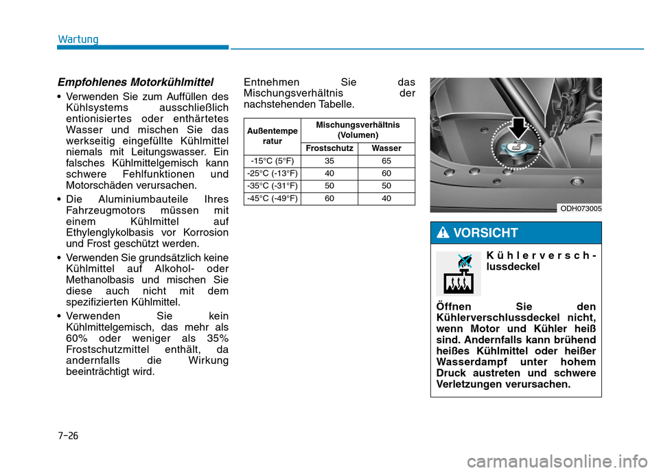 Hyundai Genesis 2016 Betriebsanleitung (in German) 7-26
Wartung
Empfohlenes Motorkühlmittel
• Verwenden Sie zum Auffüllen des
Kühlsystems ausschließlich
entionisiertes oder enthärtetes
Wasser und mischen Sie das
werkseitig eingefüllte Kühlmi Hyundai Genesis 2016 Betriebsanleitung (in German) 7-26
Wartung
Empfohlenes Motorkühlmittel
• Verwenden Sie zum Auffüllen des
Kühlsystems ausschließlich
entionisiertes oder enthärtetes
Wasser und mischen Sie das
werkseitig eingefüllte Kühlmi