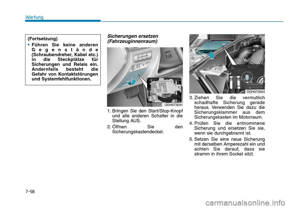 Hyundai Genesis 2016 Betriebsanleitung (in German) 7-58
Wartung
Sicherungen ersetzen
(Fahrzeuginnenraum)
1. Bringen Sie den Start/Stop-Knopf
und alle anderen Schalter in die
Stellung AUS.
2. Öffnen Sie den
Sicherungskastendeckel.3. Ziehen Sie die ve Hyundai Genesis 2016 Betriebsanleitung (in German) 7-58
Wartung
Sicherungen ersetzen
(Fahrzeuginnenraum)
1. Bringen Sie den Start/Stop-Knopf
und alle anderen Schalter in die
Stellung AUS.
2. Öffnen Sie den
Sicherungskastendeckel.3. Ziehen Sie die ve