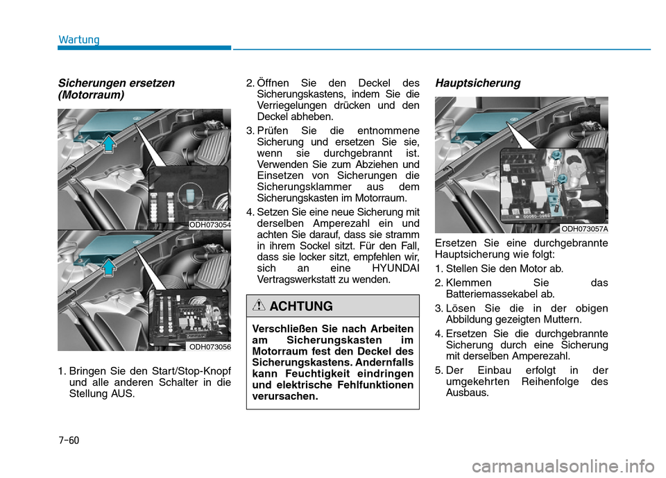 Hyundai Genesis 2016 Betriebsanleitung (in German) 7-60
Wartung
Sicherungen ersetzen
(Motorraum)
1. Bringen Sie den Start/Stop-Knopf
und alle anderen Schalter in die
Stellung AUS.2. Öffnen Sie den Deckel des
Sicherungskastens, indem Sie die
Verriegel Hyundai Genesis 2016 Betriebsanleitung (in German) 7-60
Wartung
Sicherungen ersetzen
(Motorraum)
1. Bringen Sie den Start/Stop-Knopf
und alle anderen Schalter in die
Stellung AUS.2. Öffnen Sie den Deckel des
Sicherungskastens, indem Sie die
Verriegel
