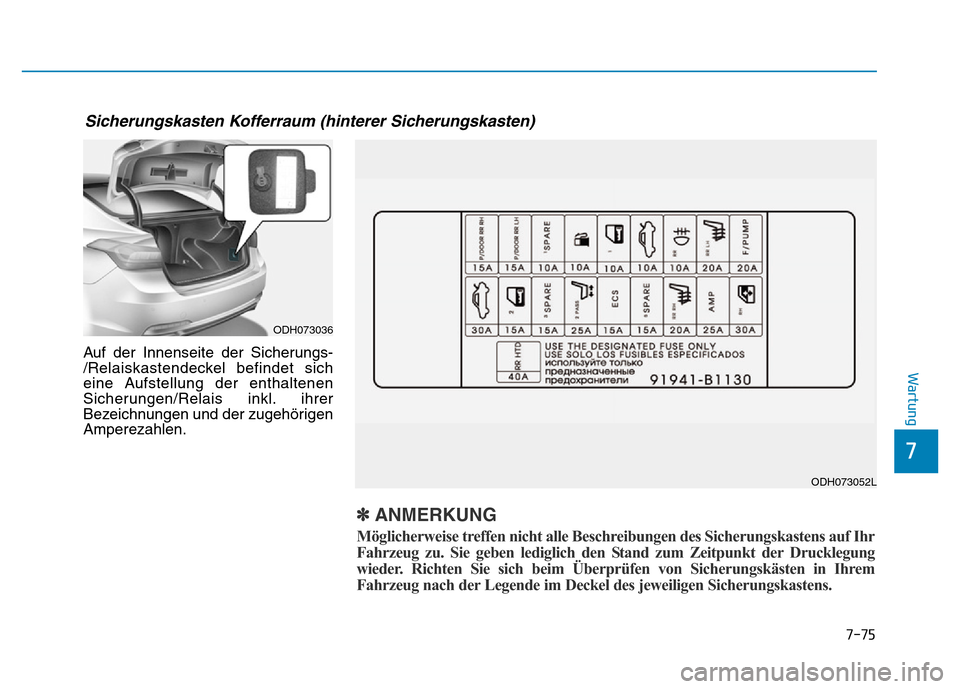 Hyundai Genesis 2016  Betriebsanleitung (in German) 7-75
7
WartungAuf der Innenseite der Sicherungs-
/Relaiskastendeckel befindet sich
eine Aufstellung der enthaltenen
Sicherungen/Relais inkl. ihrer
Bezeichnungen und der zugehörigen
Amperezahlen.
ODH0