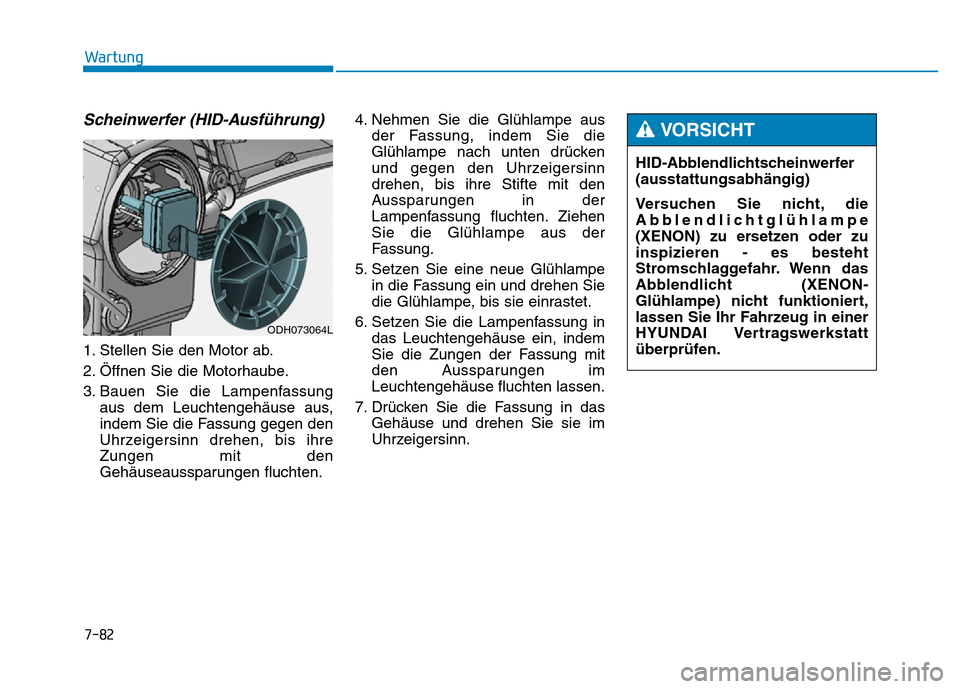 Hyundai Genesis 2016 Betriebsanleitung (in German) 7-82
Wartung
Scheinwerfer (HID-Ausführung)
1. Stellen Sie den Motor ab.
2. Öffnen Sie die Motorhaube.
3. Bauen Sie die Lampenfassung
aus dem Leuchtengehäuse aus,
indem Sie die Fassung gegen den
Uhr Hyundai Genesis 2016 Betriebsanleitung (in German) 7-82
Wartung
Scheinwerfer (HID-Ausführung)
1. Stellen Sie den Motor ab.
2. Öffnen Sie die Motorhaube.
3. Bauen Sie die Lampenfassung
aus dem Leuchtengehäuse aus,
indem Sie die Fassung gegen den
Uhr