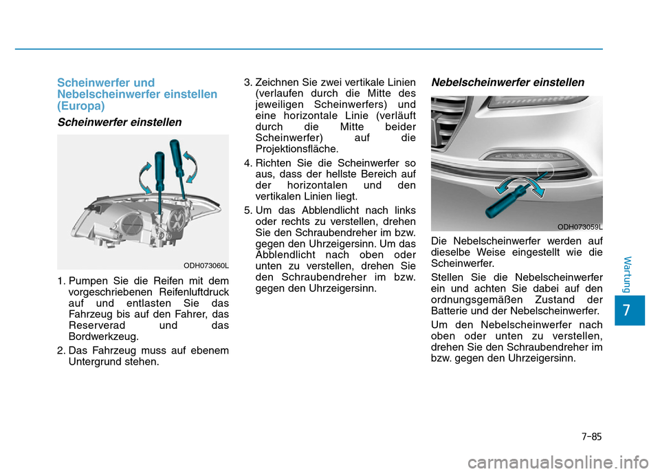 Hyundai Genesis 2016 Betriebsanleitung (in German) 7-85
7
Wartung
Scheinwerfer und
Nebelscheinwerfer einstellen
(Europa)
Scheinwerfer einstellen
1. Pumpen Sie die Reifen mit dem
vorgeschriebenen Reifenluftdruck
auf und entlasten Sie das
Fahrzeug bis Hyundai Genesis 2016 Betriebsanleitung (in German) 7-85
7
Wartung
Scheinwerfer und
Nebelscheinwerfer einstellen
(Europa)
Scheinwerfer einstellen
1. Pumpen Sie die Reifen mit dem
vorgeschriebenen Reifenluftdruck
auf und entlasten Sie das
Fahrzeug bis