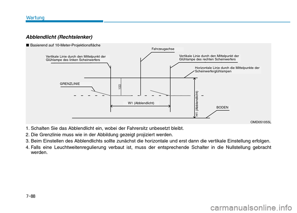 Hyundai Genesis 2016 Betriebsanleitung (in German) 7-88
Wartung
Abblendlicht (Rechtslenker)
1. Schalten Sie das Abblendlicht ein, wobei der Fahrersitz unbesetzt bleibt.
2. Die Grenzlinie muss wie in der Abbildung gezeigt projiziert werden.
3. Beim Ei Hyundai Genesis 2016 Betriebsanleitung (in German) 7-88
Wartung
Abblendlicht (Rechtslenker)
1. Schalten Sie das Abblendlicht ein, wobei der Fahrersitz unbesetzt bleibt.
2. Die Grenzlinie muss wie in der Abbildung gezeigt projiziert werden.
3. Beim Ei