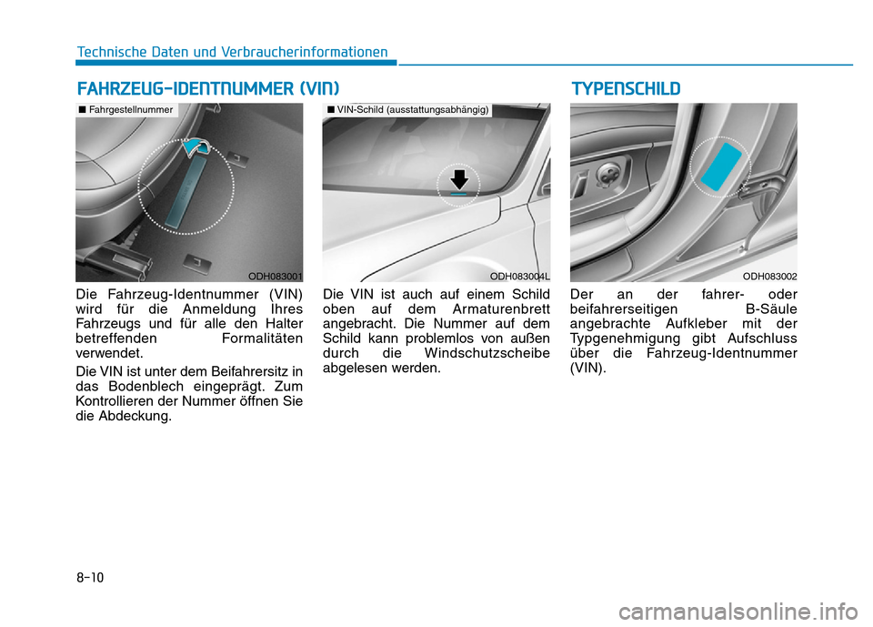 Hyundai Genesis 2016 Betriebsanleitung (in German) 8-10
Technische Daten und Verbraucherinformationen
Die Fahrzeug-Identnummer (VIN)
wird für die Anmeldung Ihres
Fahrzeugs und für alle den Halter
betreffenden Formalitäten
verwendet.
Die VIN ist unt Hyundai Genesis 2016 Betriebsanleitung (in German) 8-10
Technische Daten und Verbraucherinformationen
Die Fahrzeug-Identnummer (VIN)
wird für die Anmeldung Ihres
Fahrzeugs und für alle den Halter
betreffenden Formalitäten
verwendet.
Die VIN ist unt
