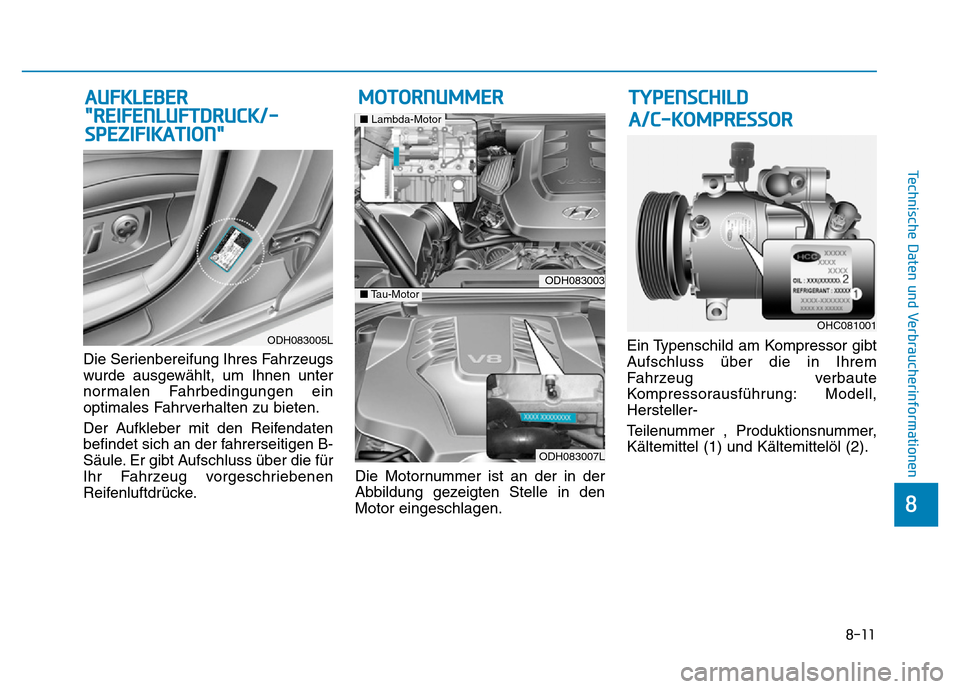 Hyundai Genesis 2016 Betriebsanleitung (in German) 8-11
8
Technische Daten und Verbraucherinformationen
Die Serienbereifung Ihres Fahrzeugs
wurde ausgewählt, um Ihnen unter
normalen Fahrbedingungen ein
optimales Fahrverhalten zu bieten.
Der Aufkleber Hyundai Genesis 2016 Betriebsanleitung (in German) 8-11
8
Technische Daten und Verbraucherinformationen
Die Serienbereifung Ihres Fahrzeugs
wurde ausgewählt, um Ihnen unter
normalen Fahrbedingungen ein
optimales Fahrverhalten zu bieten.
Der Aufkleber