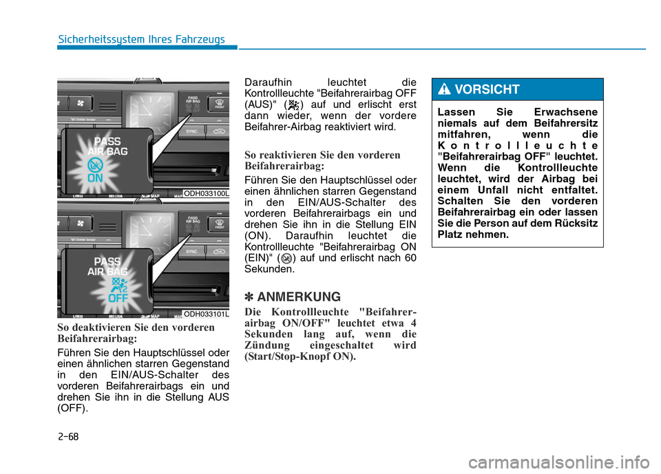 Hyundai Genesis 2016 Betriebsanleitung (in German) 2-68
Sicherheitssystem Ihres Fahrzeugs
So deaktivieren Sie den vorderen
Beifahrerairbag:
Führen Sie den Hauptschlüssel oder
einen ähnlichen starren Gegenstand
in den EIN/AUS-Schalter des
vorderen Hyundai Genesis 2016 Betriebsanleitung (in German) 2-68
Sicherheitssystem Ihres Fahrzeugs
So deaktivieren Sie den vorderen
Beifahrerairbag:
Führen Sie den Hauptschlüssel oder
einen ähnlichen starren Gegenstand
in den EIN/AUS-Schalter des
vorderen