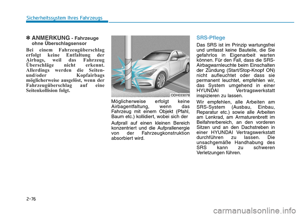 Hyundai Genesis 2016 Betriebsanleitung (in German) 2-76
Sicherheitssystem Ihres Fahrzeugs
✽ANMERKUNG- Fahrzeuge
ohne Überschlagsensor
Bei einem Fahrzeugüberschlag
erfolgt keine Entfaltung der
Airbags, weil das Fahrzeug
Überschläge nicht erkennt. Hyundai Genesis 2016 Betriebsanleitung (in German) 2-76
Sicherheitssystem Ihres Fahrzeugs
✽ANMERKUNG- Fahrzeuge
ohne Überschlagsensor
Bei einem Fahrzeugüberschlag
erfolgt keine Entfaltung der
Airbags, weil das Fahrzeug
Überschläge nicht erkennt.
