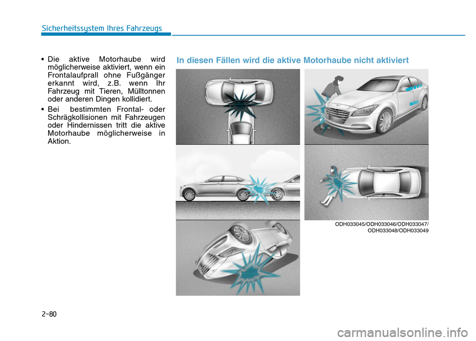 Hyundai Genesis 2016 Betriebsanleitung (in German) 2-80
Sicherheitssystem Ihres Fahrzeugs
• Die aktive Motorhaube wird
möglicherweise aktiviert, wenn ein
Frontalaufprall ohne Fußgänger
erkannt wird, z.B. wenn Ihr
Fahrzeug mit Tieren, Mülltonnen
Hyundai Genesis 2016 Betriebsanleitung (in German) 2-80
Sicherheitssystem Ihres Fahrzeugs
• Die aktive Motorhaube wird
möglicherweise aktiviert, wenn ein
Frontalaufprall ohne Fußgänger
erkannt wird, z.B. wenn Ihr
Fahrzeug mit Tieren, Mülltonnen