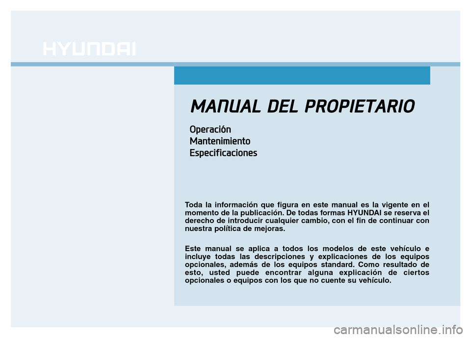 Hyundai Genesis 2016  Manual del propietario (in Spanish) MANUAL  DEL  PROPIETARIO
Operación
Mantenimiento
Especificaciones
Toda la información que figura en este manual es la vigente en el
momento de la publicación. De todas formas HYUNDAI se reserva el
